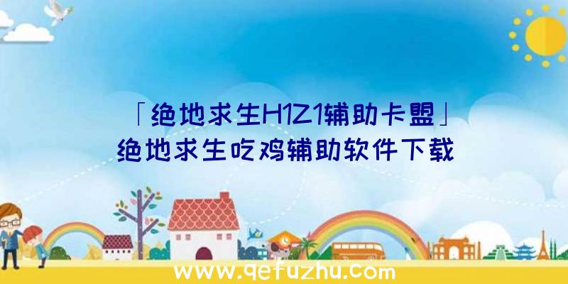「绝地求生H1Z1辅助卡盟」|绝地求生吃鸡辅助软件下载